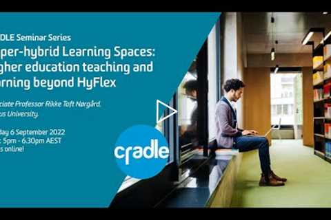 CRADLE Seminar Series. Hyper-hybrid Learning Spaces in Higher Education.