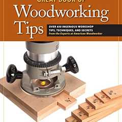 Great Book of Woodworking Tips: Over 650 Ingenious Workshop Tips, Techniques, and Secrets from the..
